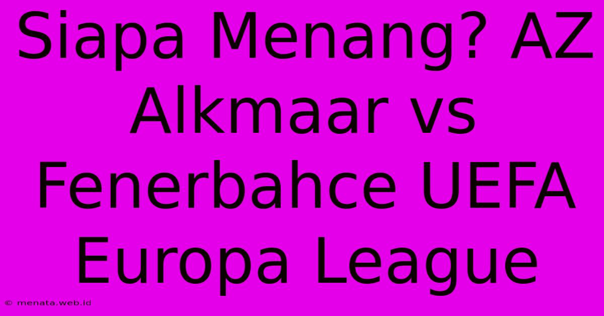 Siapa Menang? AZ Alkmaar Vs Fenerbahce UEFA Europa League 