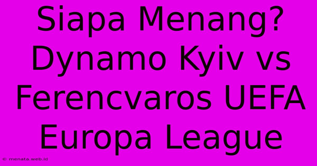 Siapa Menang? Dynamo Kyiv Vs Ferencvaros UEFA Europa League