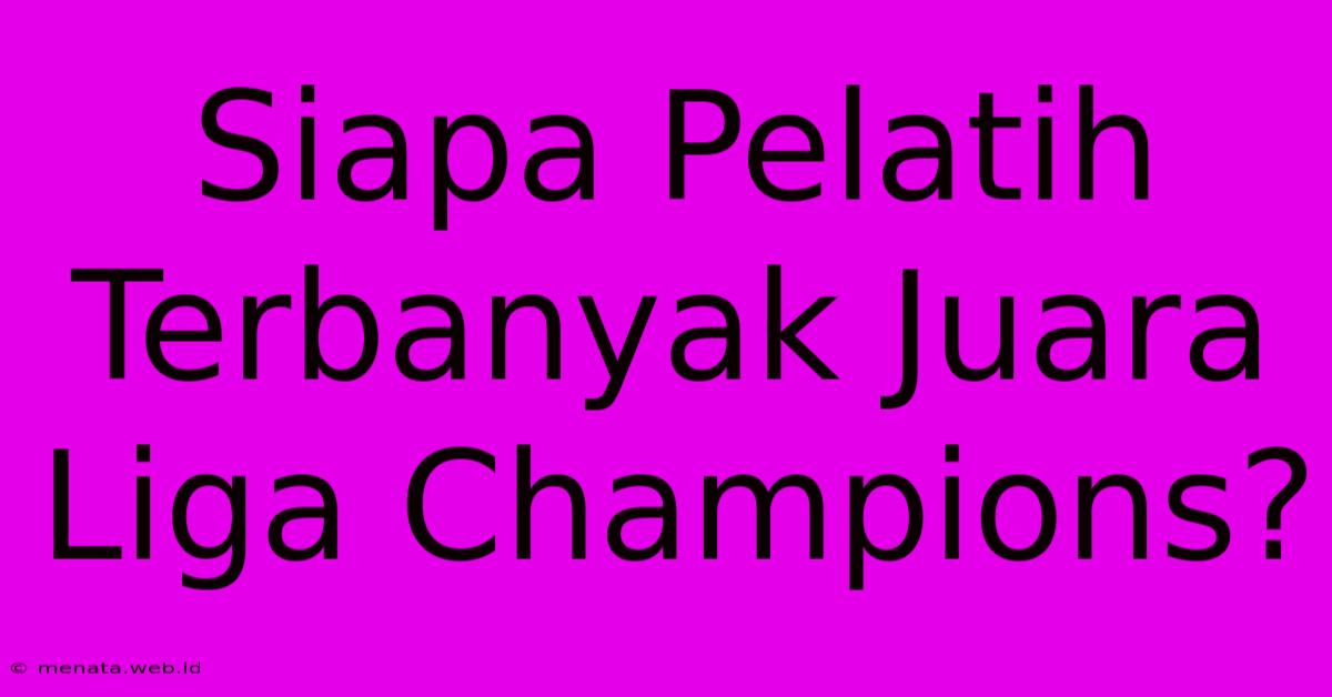 Siapa Pelatih Terbanyak Juara Liga Champions?