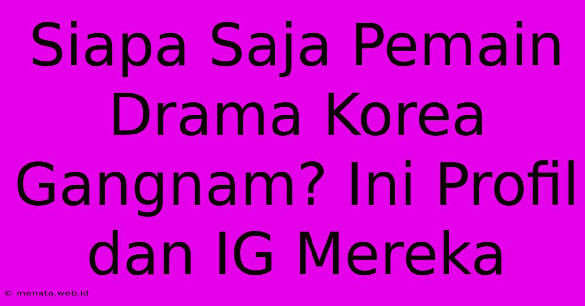 Siapa Saja Pemain Drama Korea Gangnam? Ini Profil Dan IG Mereka