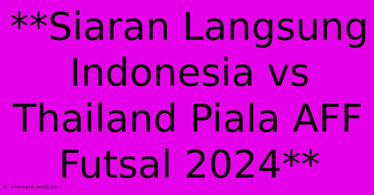 **Siaran Langsung Indonesia Vs Thailand Piala AFF Futsal 2024**