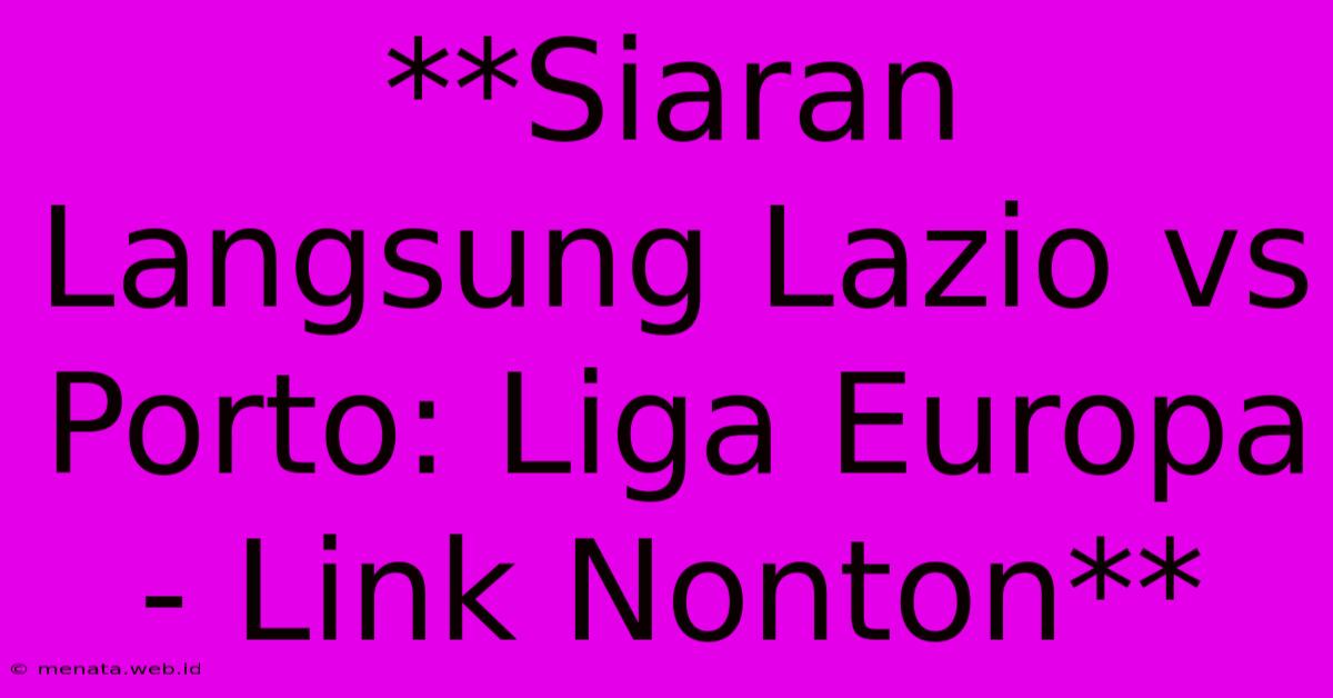 **Siaran Langsung Lazio Vs Porto: Liga Europa - Link Nonton** 