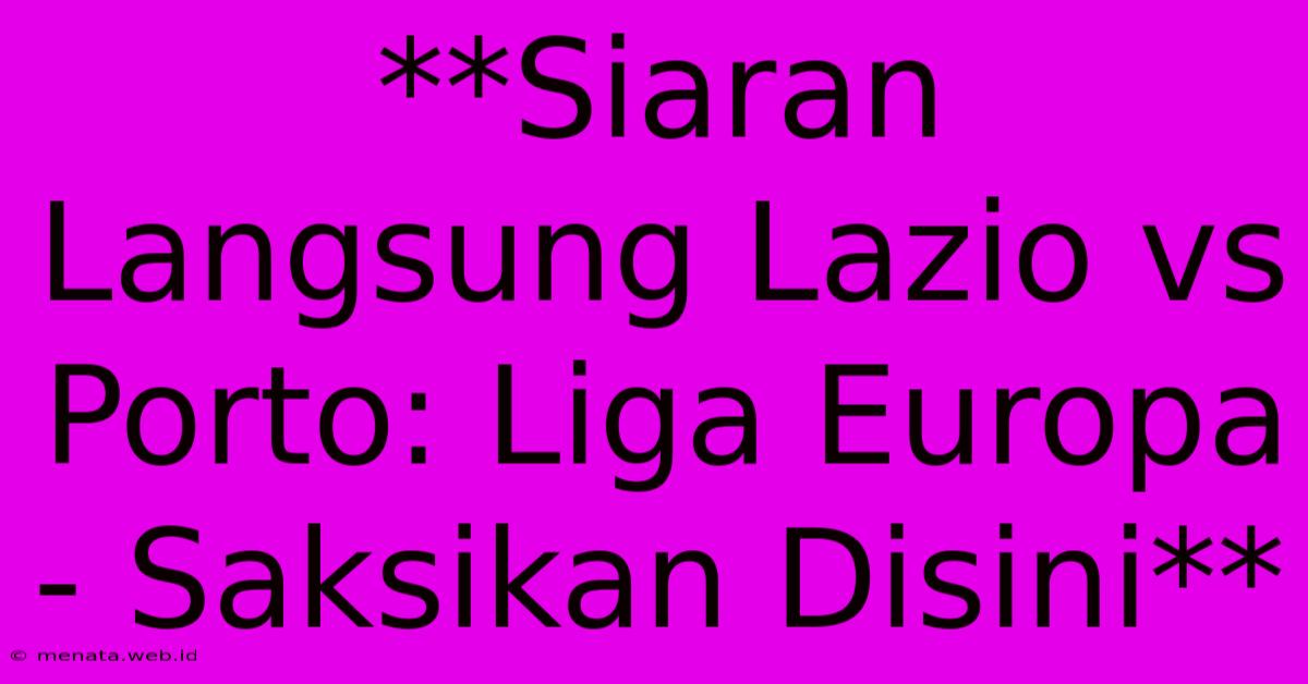 **Siaran Langsung Lazio Vs Porto: Liga Europa - Saksikan Disini** 