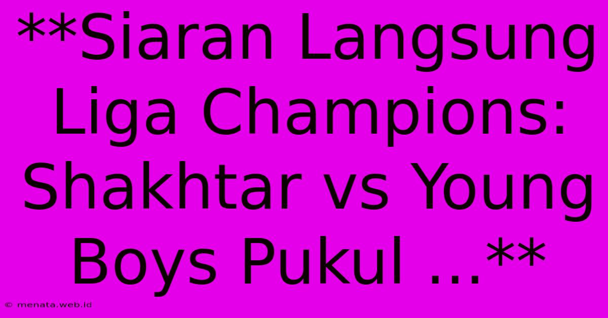 **Siaran Langsung Liga Champions: Shakhtar Vs Young Boys Pukul ...** 