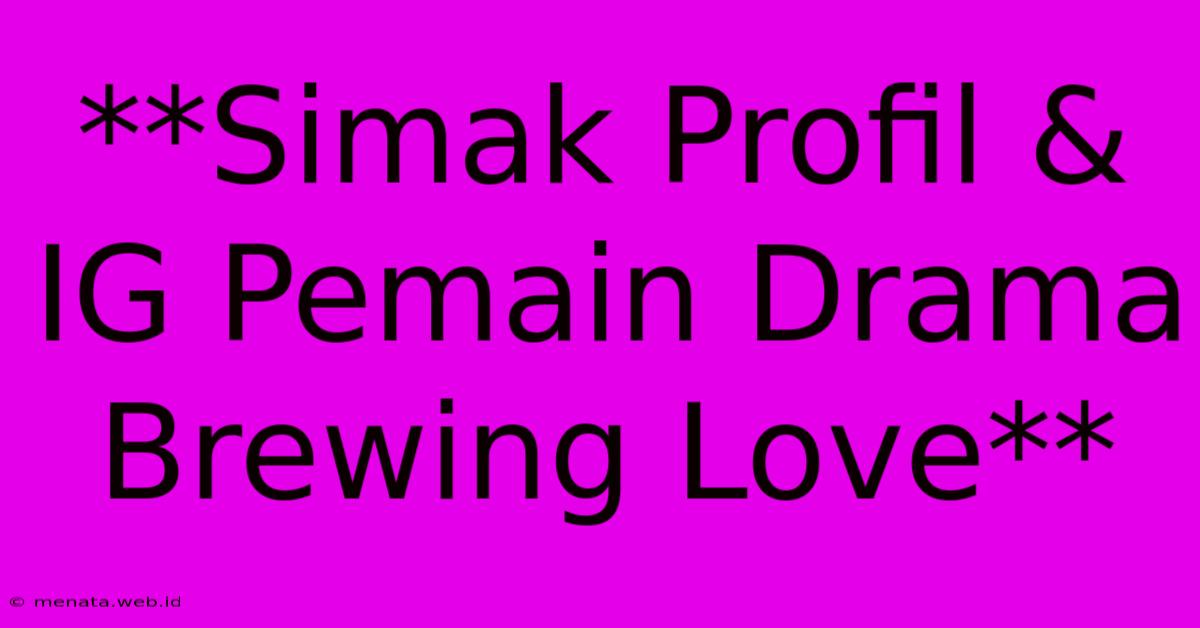 **Simak Profil & IG Pemain Drama Brewing Love**