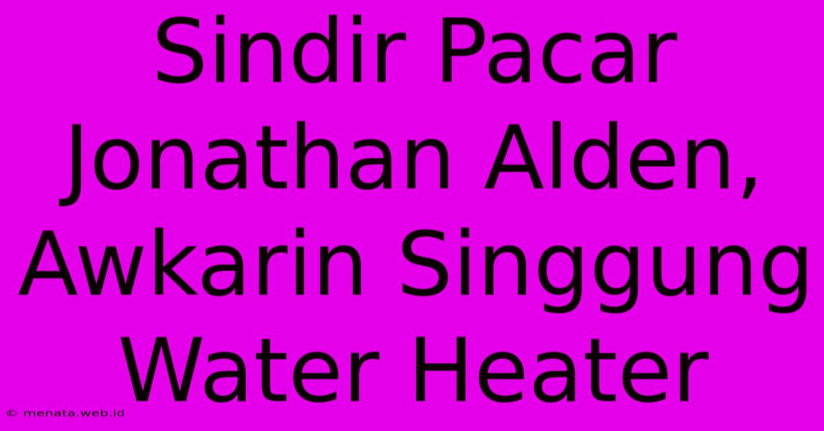 Sindir Pacar Jonathan Alden, Awkarin Singgung Water Heater 