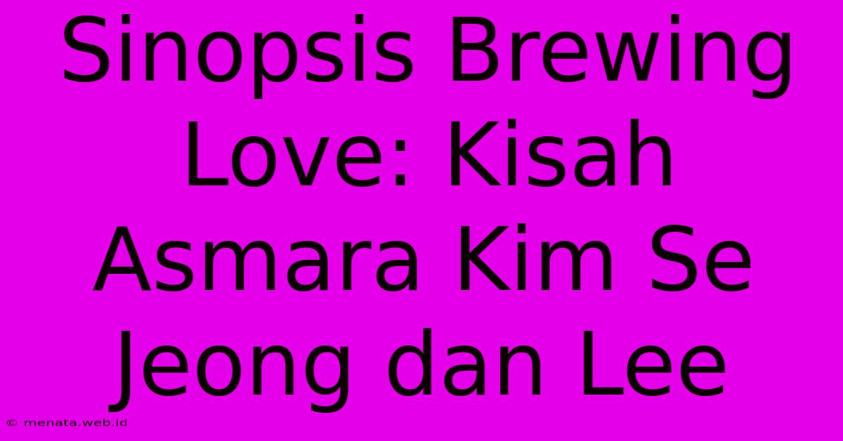 Sinopsis Brewing Love: Kisah Asmara Kim Se Jeong Dan Lee