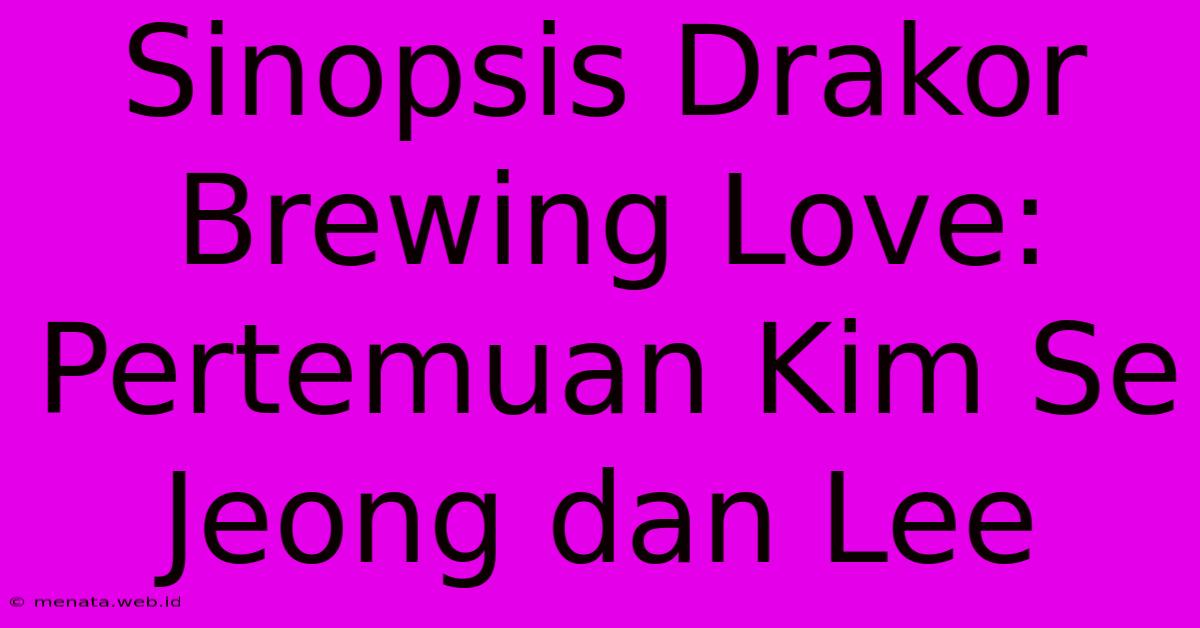 Sinopsis Drakor Brewing Love: Pertemuan Kim Se Jeong Dan Lee