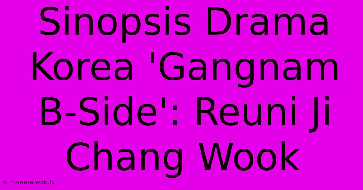 Sinopsis Drama Korea 'Gangnam B-Side': Reuni Ji Chang Wook