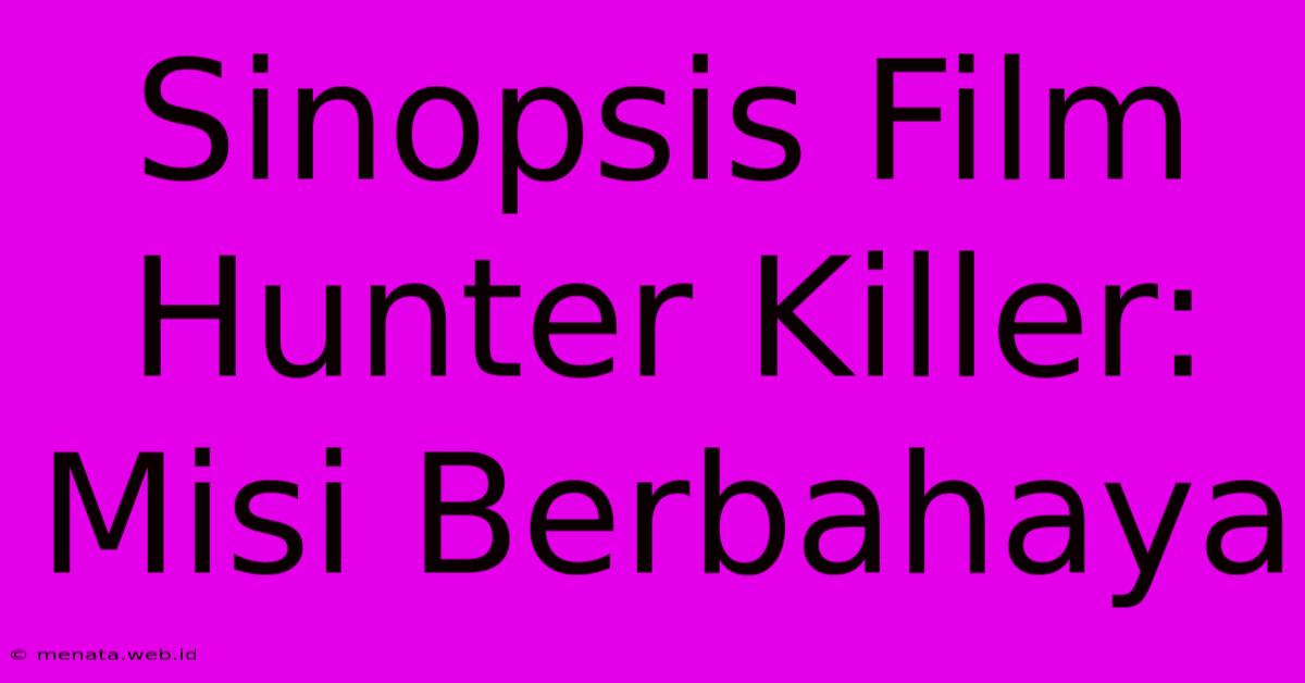 Sinopsis Film Hunter Killer: Misi Berbahaya