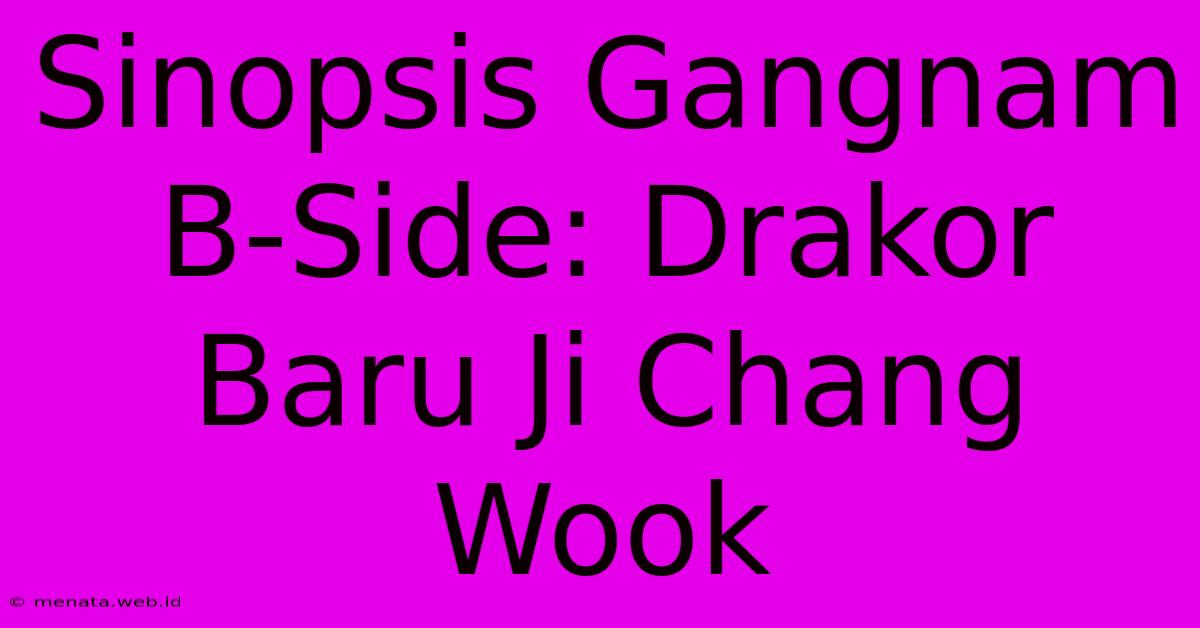 Sinopsis Gangnam B-Side: Drakor Baru Ji Chang Wook