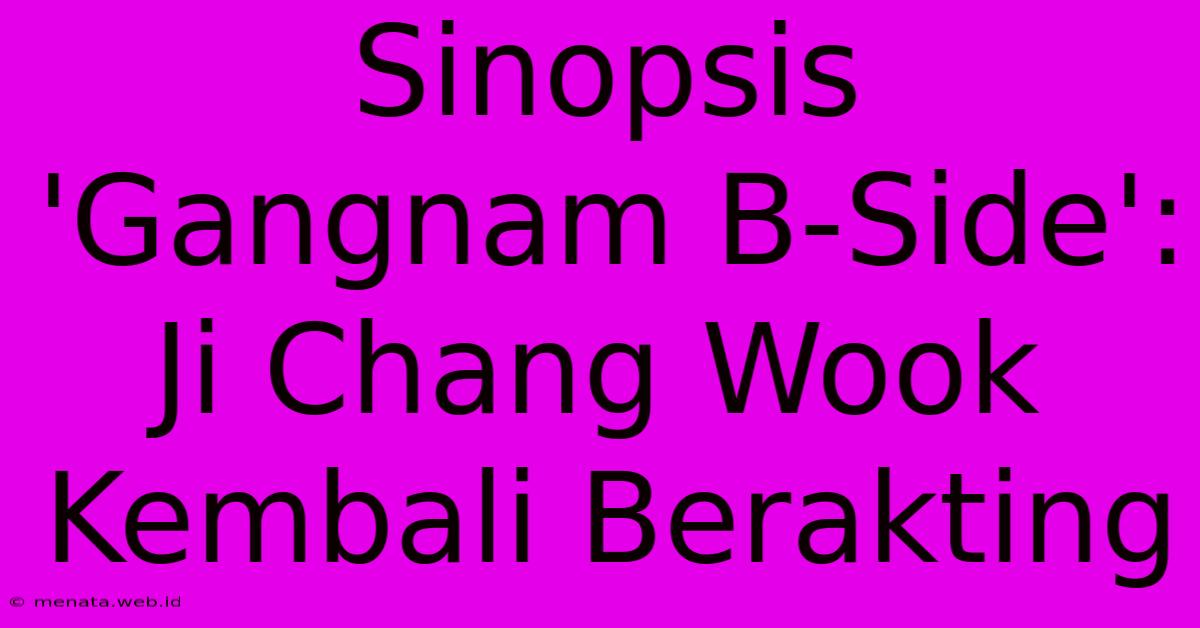 Sinopsis 'Gangnam B-Side': Ji Chang Wook Kembali Berakting 