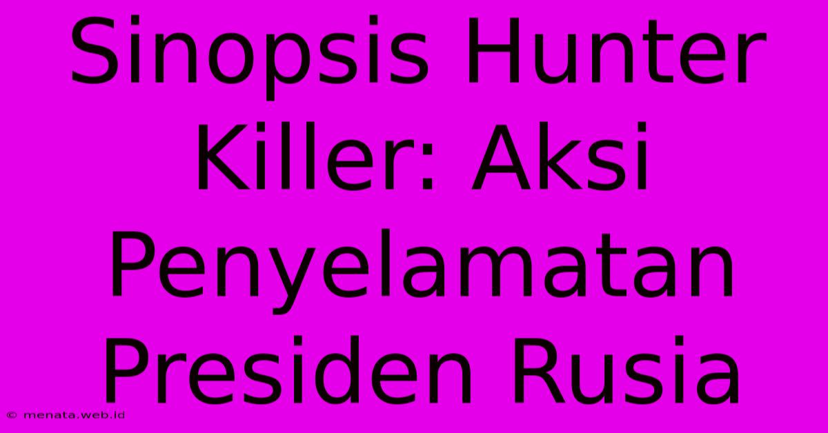 Sinopsis Hunter Killer: Aksi Penyelamatan Presiden Rusia