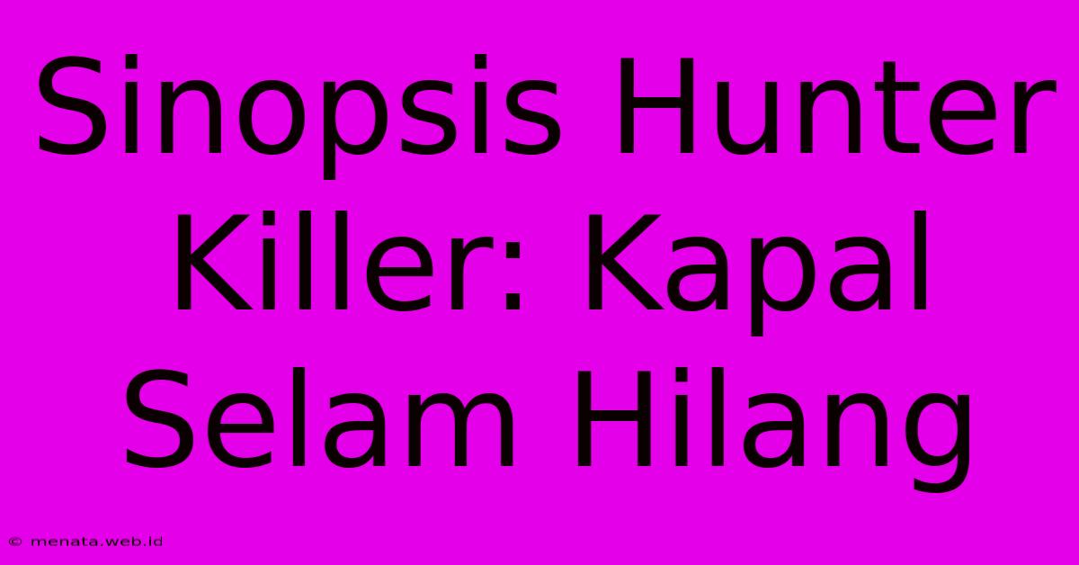 Sinopsis Hunter Killer: Kapal Selam Hilang