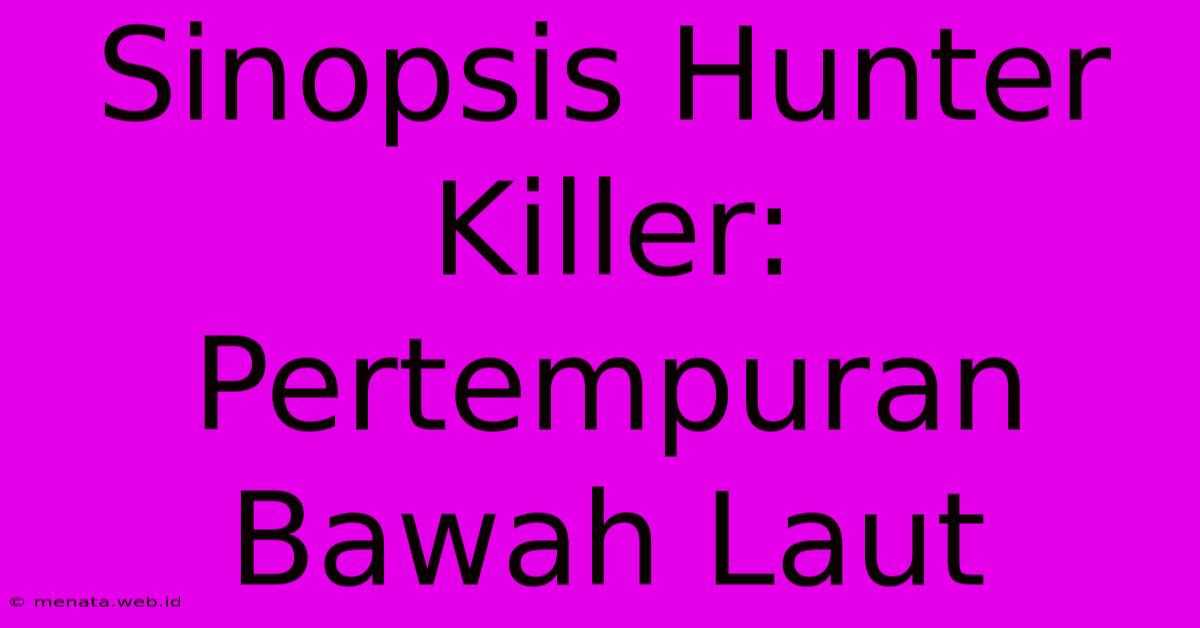 Sinopsis Hunter Killer: Pertempuran Bawah Laut