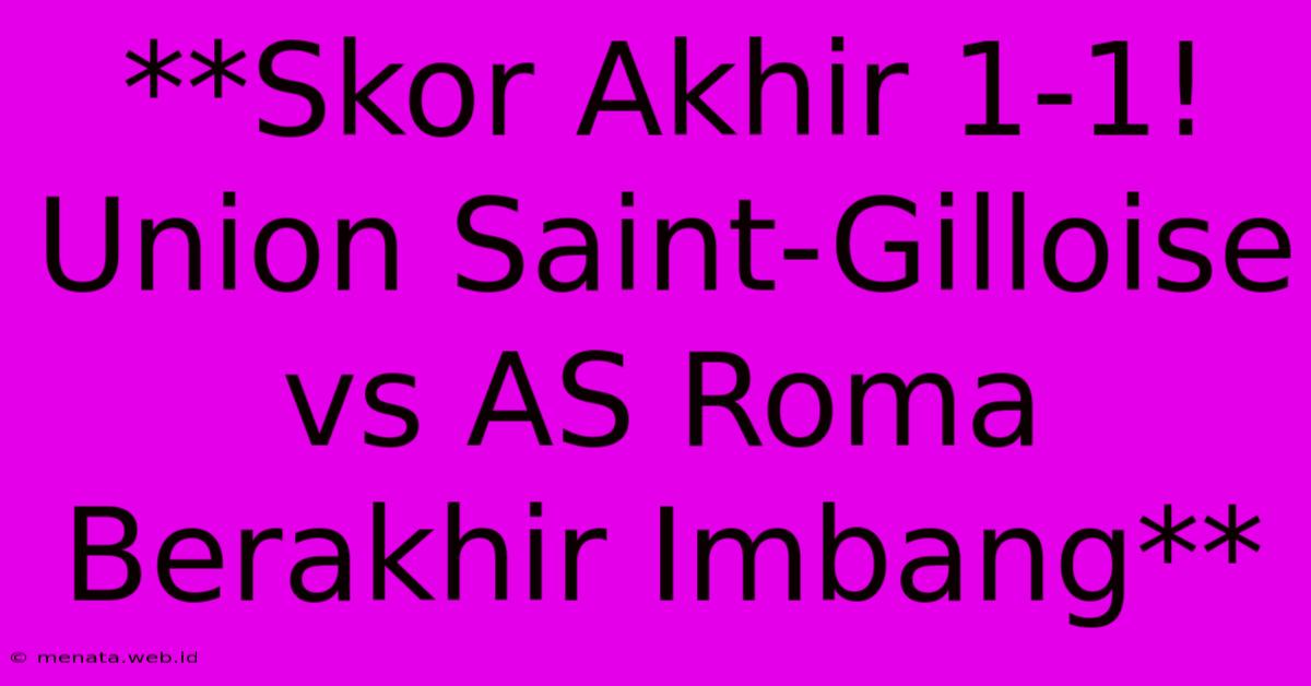 **Skor Akhir 1-1! Union Saint-Gilloise Vs AS Roma Berakhir Imbang**