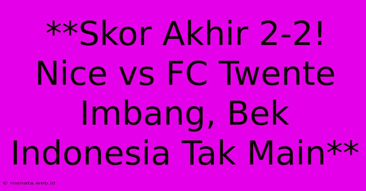 **Skor Akhir 2-2! Nice Vs FC Twente Imbang, Bek Indonesia Tak Main**