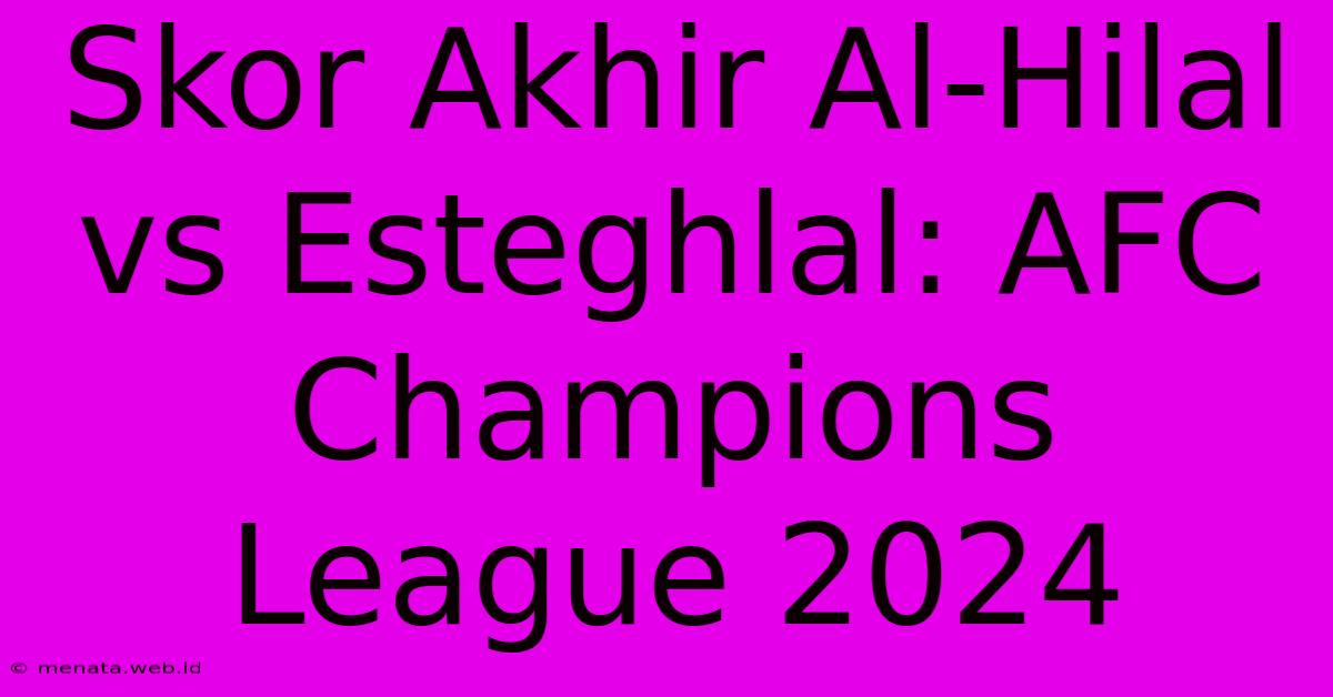 Skor Akhir Al-Hilal Vs Esteghlal: AFC Champions League 2024