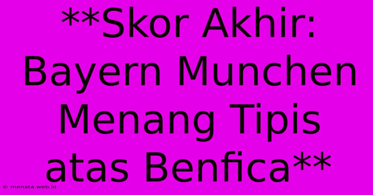 **Skor Akhir: Bayern Munchen Menang Tipis Atas Benfica** 