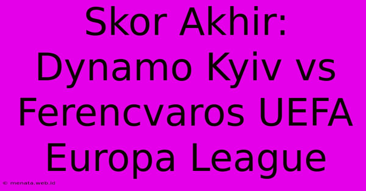 Skor Akhir: Dynamo Kyiv Vs Ferencvaros UEFA Europa League