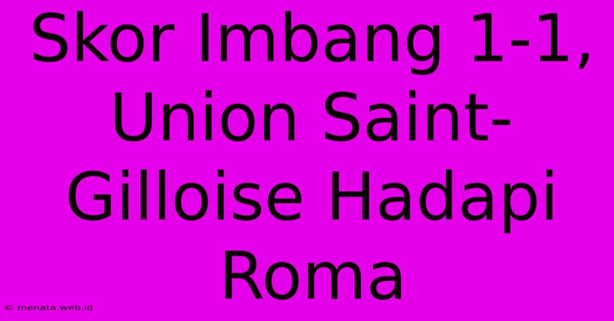 Skor Imbang 1-1, Union Saint-Gilloise Hadapi Roma 