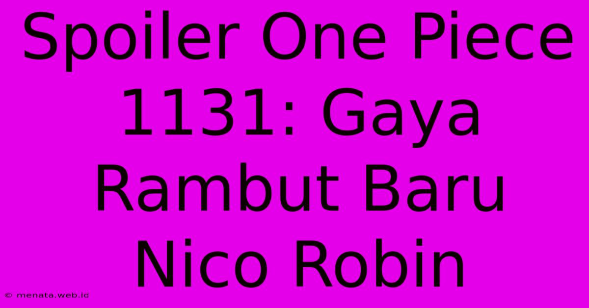 Spoiler One Piece 1131: Gaya Rambut Baru Nico Robin 