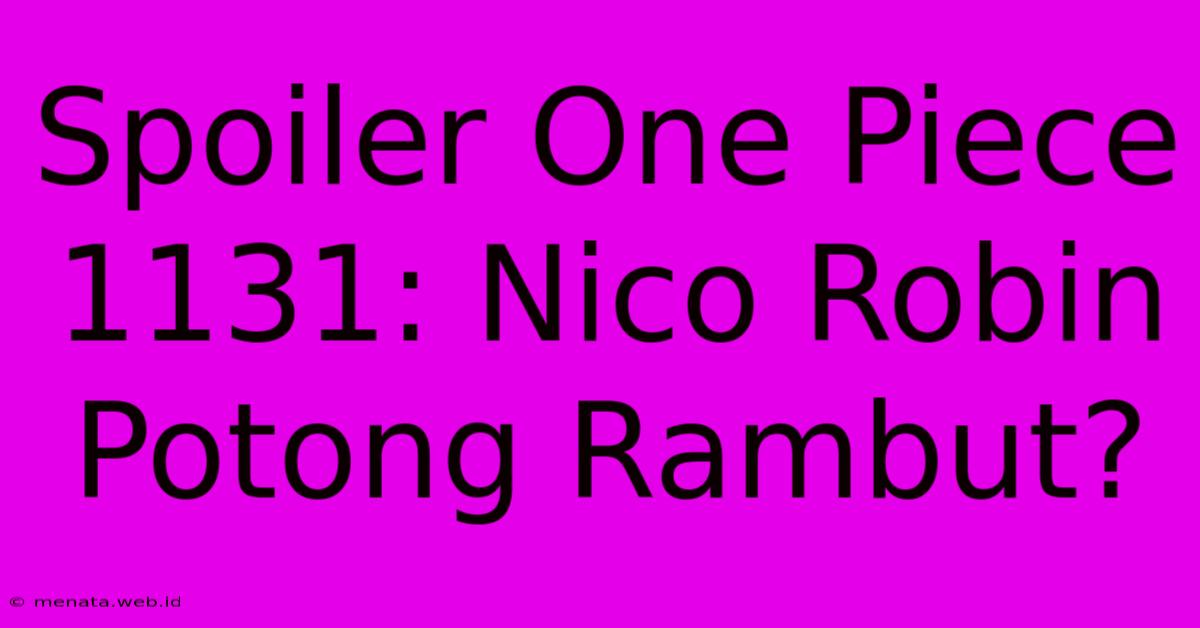 Spoiler One Piece 1131: Nico Robin Potong Rambut?