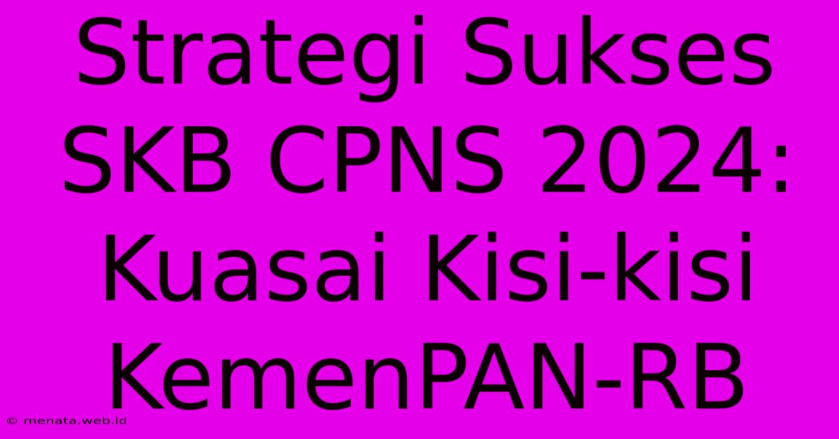 Strategi Sukses SKB CPNS 2024: Kuasai Kisi-kisi KemenPAN-RB