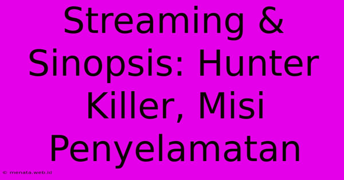 Streaming & Sinopsis: Hunter Killer, Misi Penyelamatan 