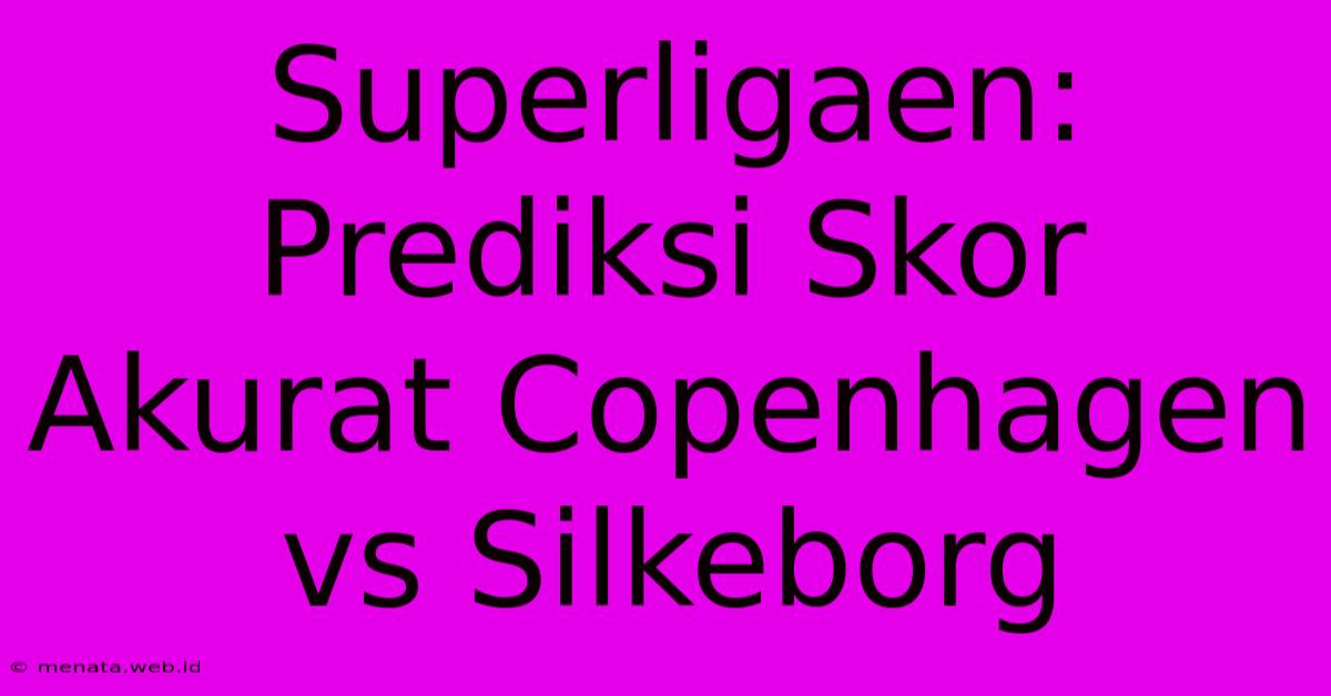 Superligaen: Prediksi Skor Akurat Copenhagen Vs Silkeborg