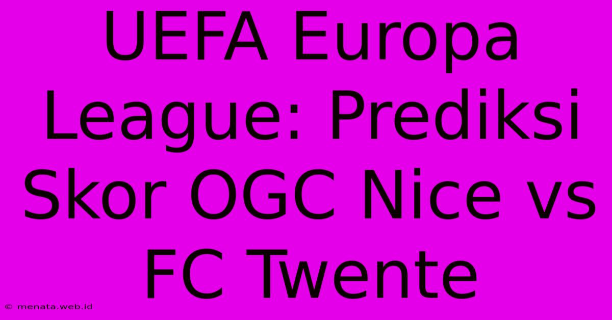 UEFA Europa League: Prediksi Skor OGC Nice Vs FC Twente