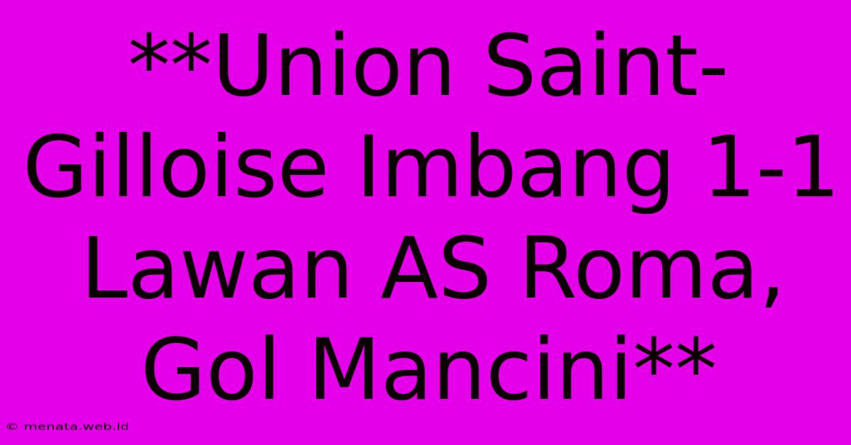 **Union Saint-Gilloise Imbang 1-1 Lawan AS Roma, Gol Mancini**