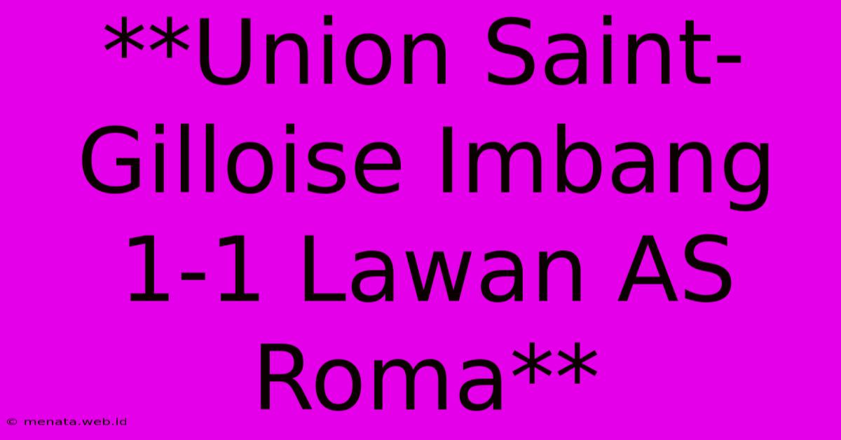 **Union Saint-Gilloise Imbang 1-1 Lawan AS Roma**