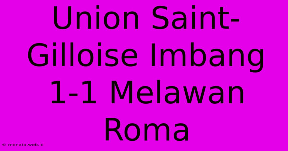 Union Saint-Gilloise Imbang 1-1 Melawan Roma