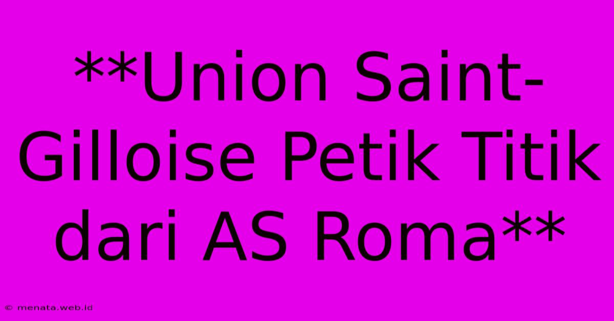 **Union Saint-Gilloise Petik Titik Dari AS Roma**