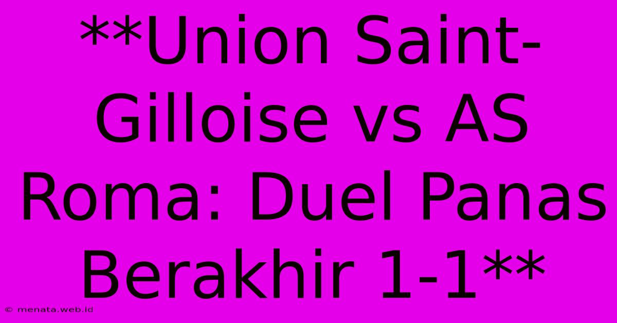 **Union Saint-Gilloise Vs AS Roma: Duel Panas Berakhir 1-1** 