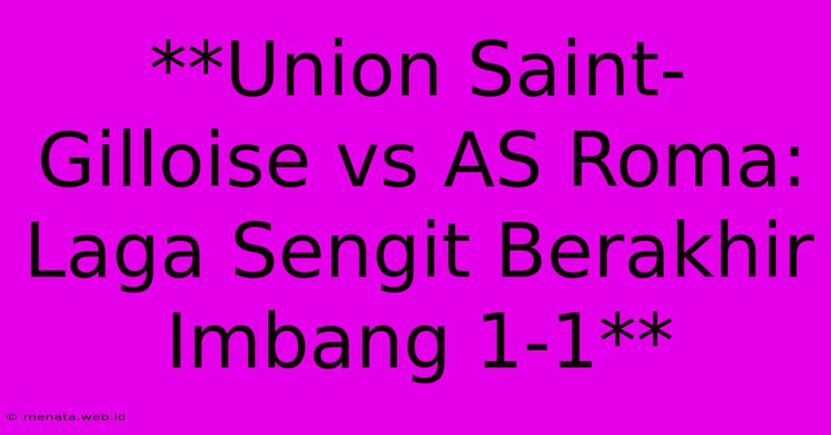 **Union Saint-Gilloise Vs AS Roma: Laga Sengit Berakhir Imbang 1-1** 