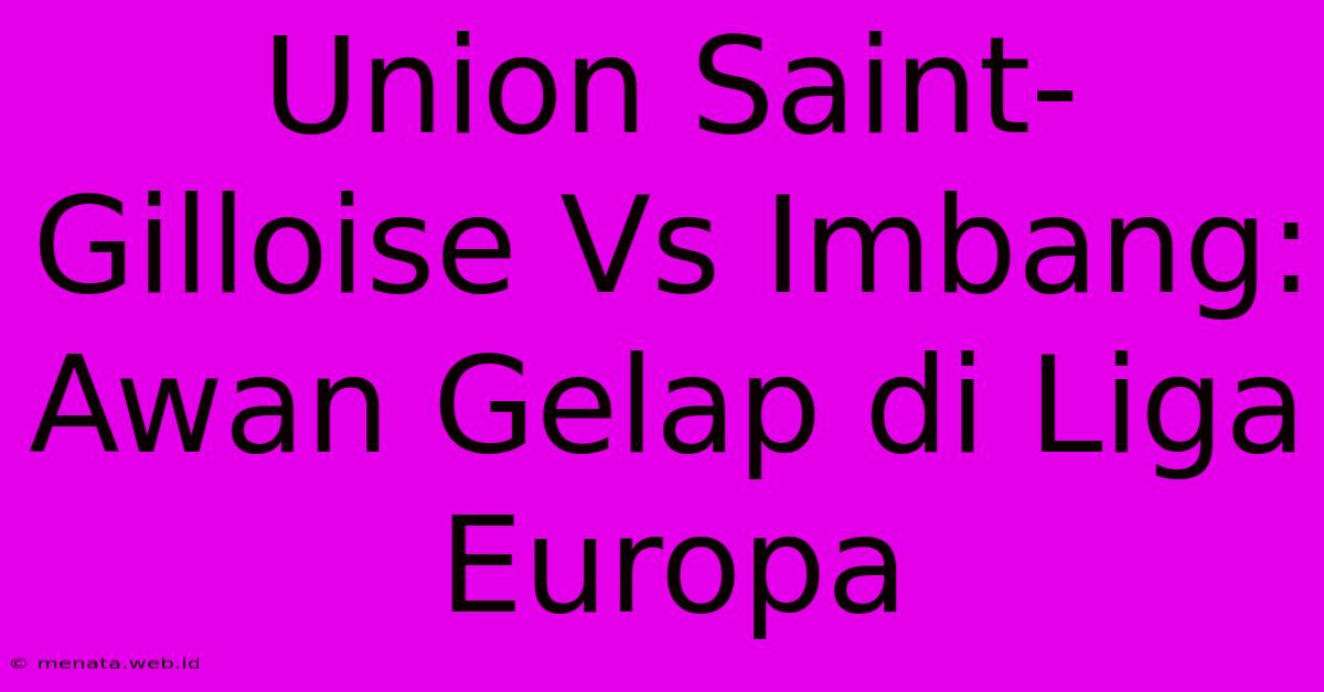 Union Saint-Gilloise Vs Imbang: Awan Gelap Di Liga Europa