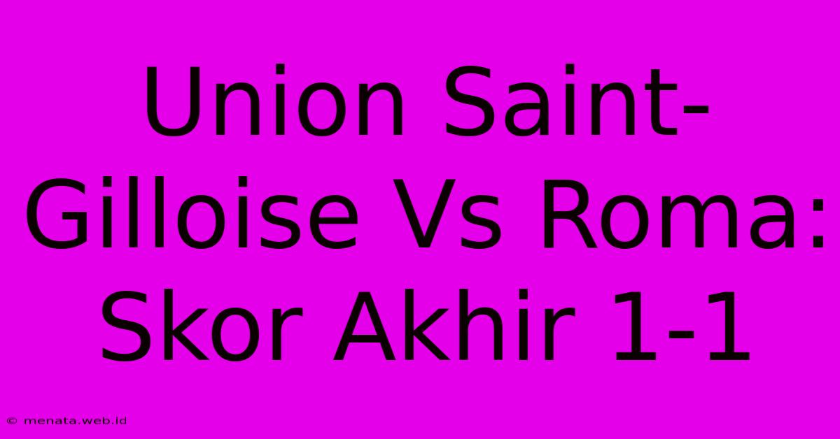 Union Saint-Gilloise Vs Roma: Skor Akhir 1-1