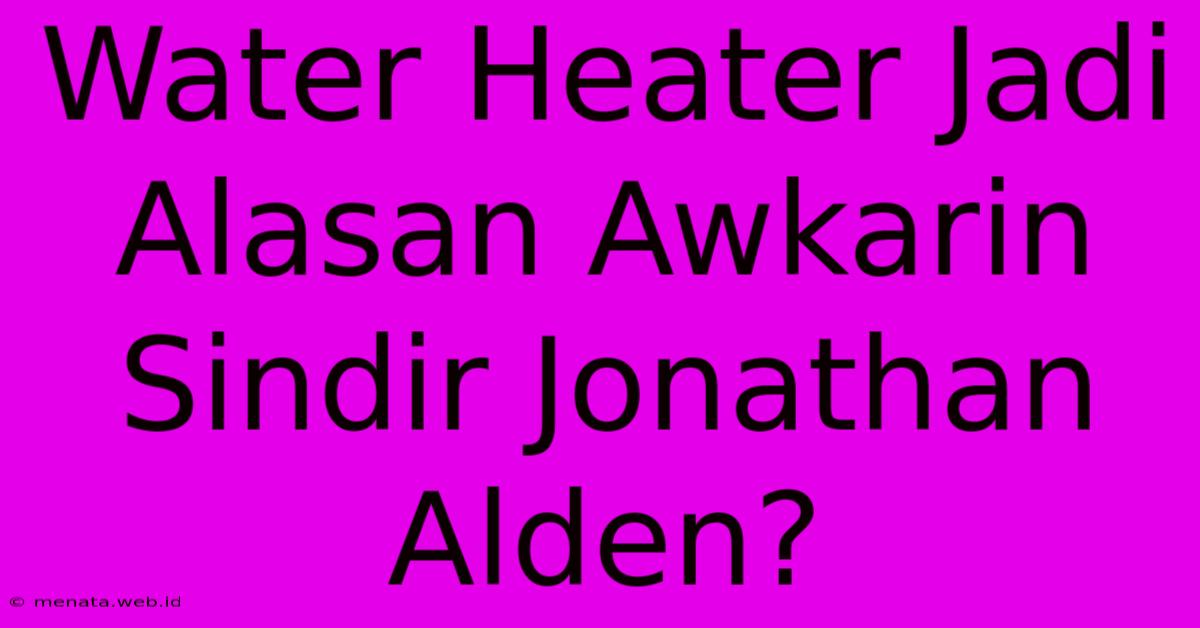 Water Heater Jadi Alasan Awkarin Sindir Jonathan Alden? 