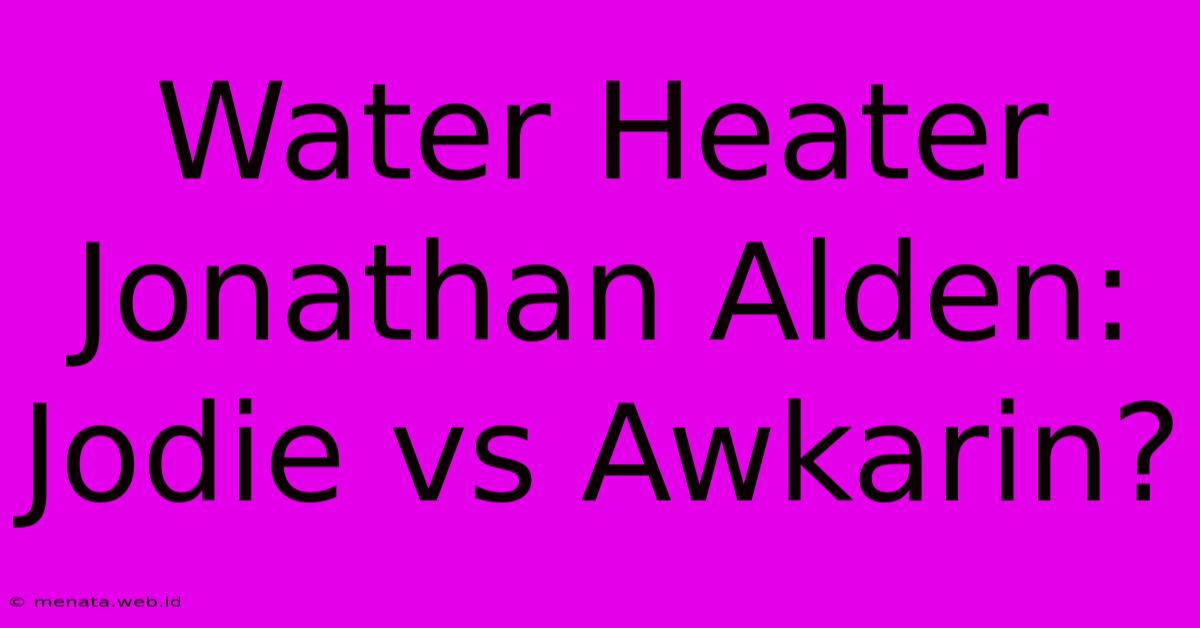 Water Heater Jonathan Alden: Jodie Vs Awkarin?